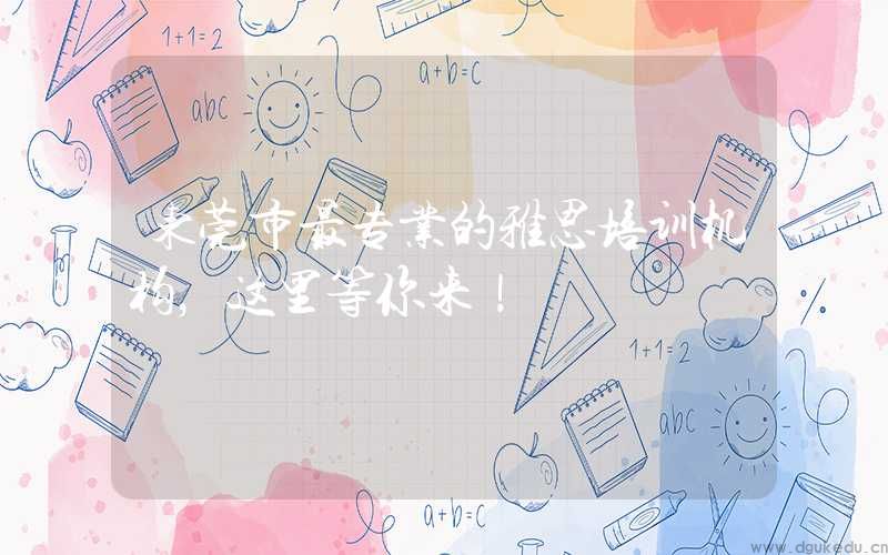 东莞市最专业的雅思培训机构，这里等你来！